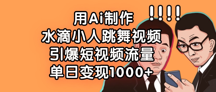 用Ai制作，水滴小人跳舞视频，引爆短视频流量，单日变现1000+-千图副业网