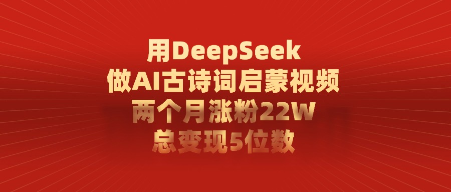 用DeepSeek做，AI古诗词启蒙视频，两个月涨粉22W，总变现5位数-千图副业网