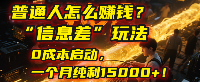 普通人怎么赚钱？| 2025年马哥揭秘“信息差”玩法：0成本启动，一个月纯利15000+！-千图副业网