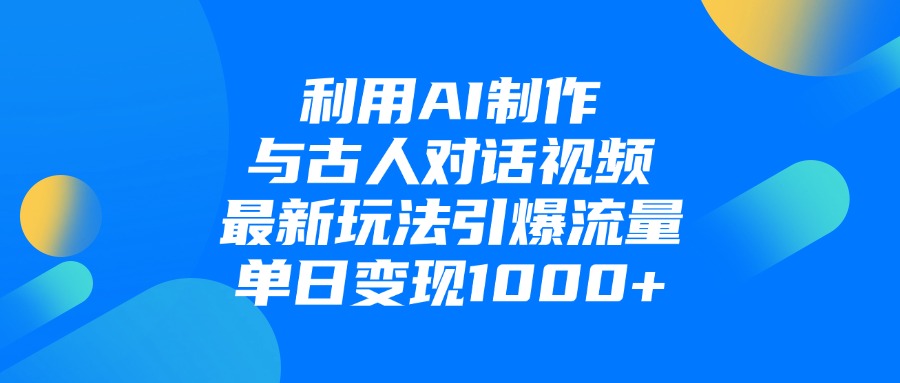 利用AI制作，与古人对话的视频，最新玩法引爆流量，单日变现1000+-千图副业网