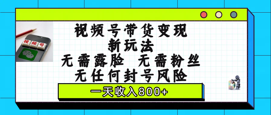 视频号带货变现新玩法，无需露脸，无需粉丝，无任何封号风险，一天收入800+-千图副业网