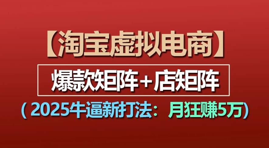 【淘宝虚拟项目】2025牛X新打法：爆款矩阵+店矩阵，月狂赚5万-千图副业网