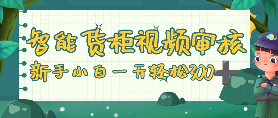 智能货柜视频审核，零门槛，几秒一单，多劳多得，新人小白一天轻松 300+-千图副业网