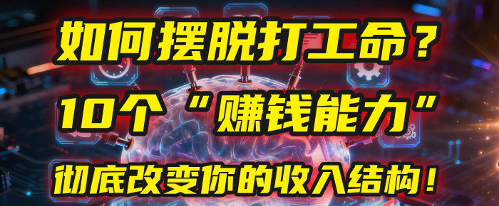 如何摆脱打工命？用10年总结10个“赚钱能力”，彻底改变你的收入结构！(2025必看)-千图副业网