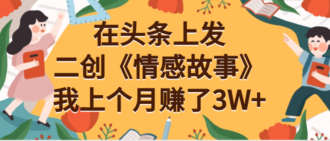 在头条上二创《情感故事》月入3W+-千图副业网