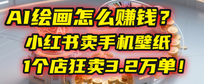 AI绘画怎么赚钱？2025年“手机壁纸”项目：0成本，1个店狂卖3.2万单！(小红书)-千图副业网