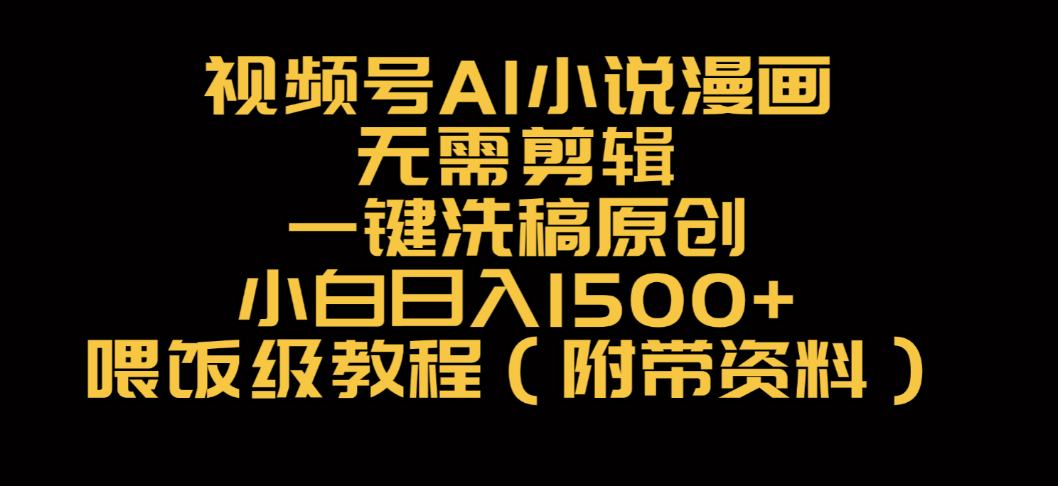 视频号AI小说漫画，无需剪辑，一键洗稿原创，小白日入500+，喂饭级教程-千图副业网