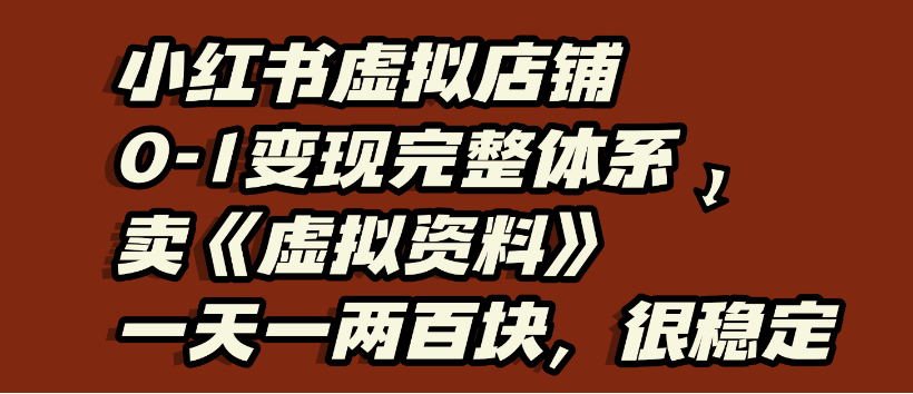 小红书虚拟店铺0-1变现完整体系，虚拟资料，一天一两百块，很稳定-千图副业网