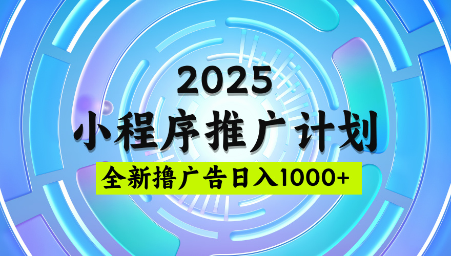 2025最新微信小程序推广计划，撸广告玩法，日均5张，稳定简单【揭秘】-千图副业网