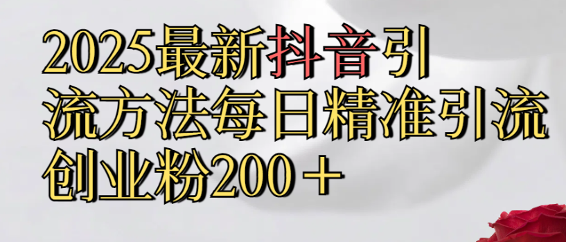 2025最新抖音引流,方法每日精准引流创业粉300＋-千图副业网