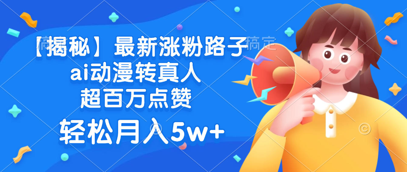 最新涨粉路子，ai动漫转真人，超百万点赞，轻松月入5w+【揭秘】-千图副业网