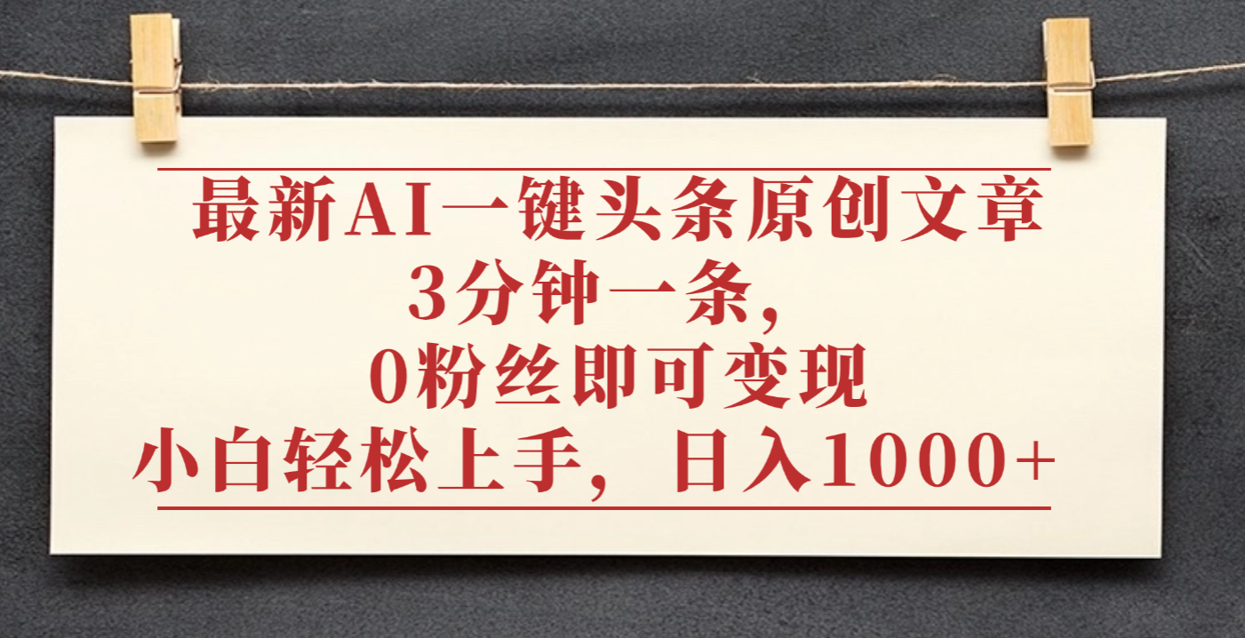 最新AI一键头条原创文章，3分钟一条，0粉丝即可变现，日入1000+-千图副业网