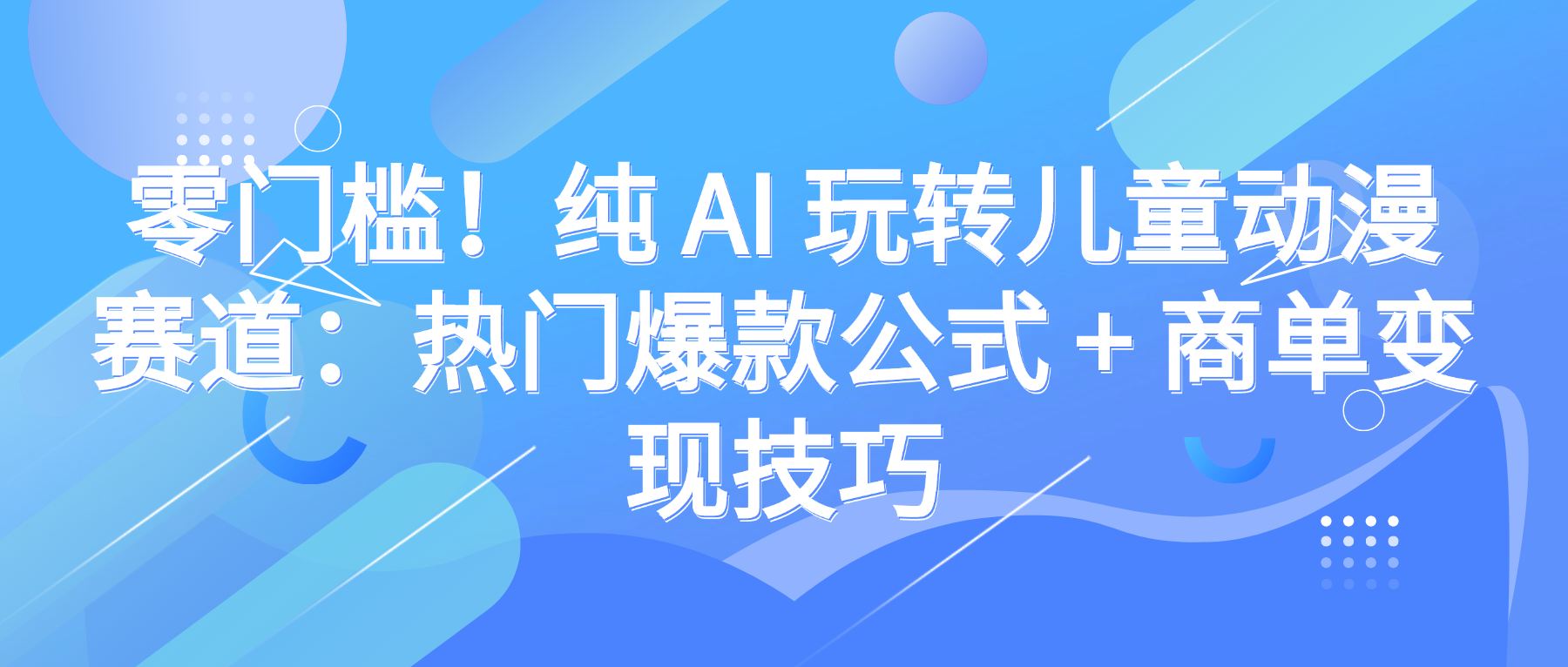 零门槛！纯 AI 玩转儿童动漫赛道：热门爆款公式 + 商单变现技巧-千图副业网