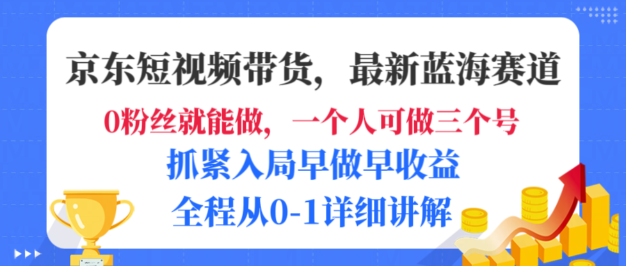 京东短视频带货，最新蓝海赛道，发视频长尾流量，未来几年躺赚被动收益，全程从0-1详细讲解-千图副业网