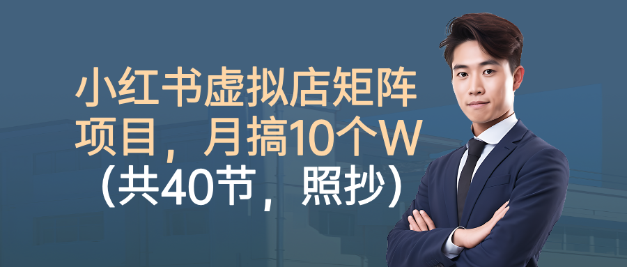 小红书虚拟店矩阵项目,月搞10W(共40节,照抄照做)-千图副业网