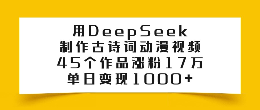 用DeepSeek制作，古诗词动漫视频，45个作品涨粉17万，单日变现1000+-千图副业网