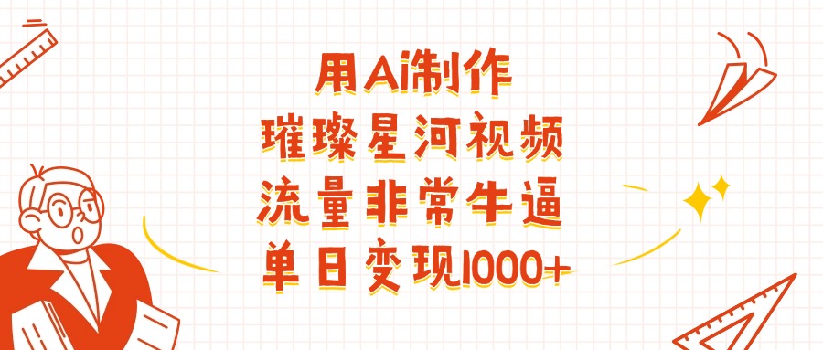 用Ai制作璀璨星河视频，流量非常牛批，单日变现1000+-千图副业网