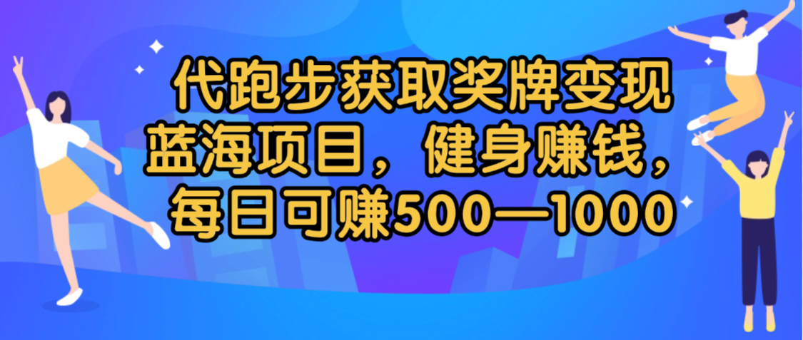 代跑步获取奖牌变现，蓝海项目，健身赚钱，每日可赚500-2000-千图副业网