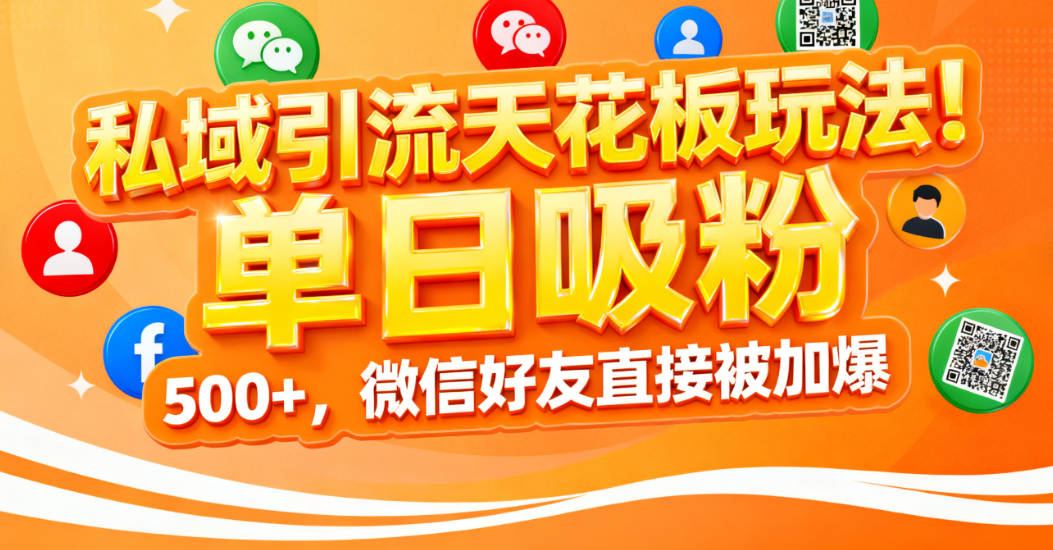 私域引流天花板玩法!单日吸粉 500+,微信好友直接被加爆-千图副业网