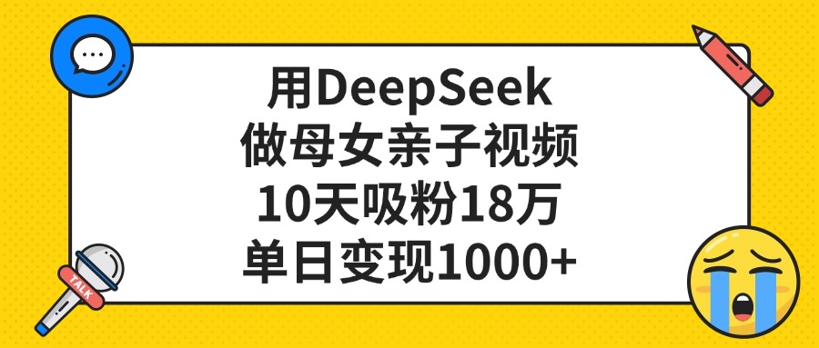 利用DeepSeek生成母女亲子视频，10天吸粉18万，单日变现1000+-千图副业网