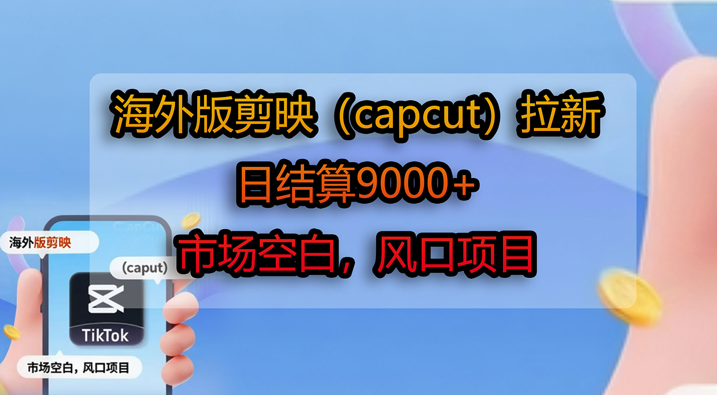 海外版剪映（capcut）拉新，日结算9000+，市场空白，风口项目-千图副业网