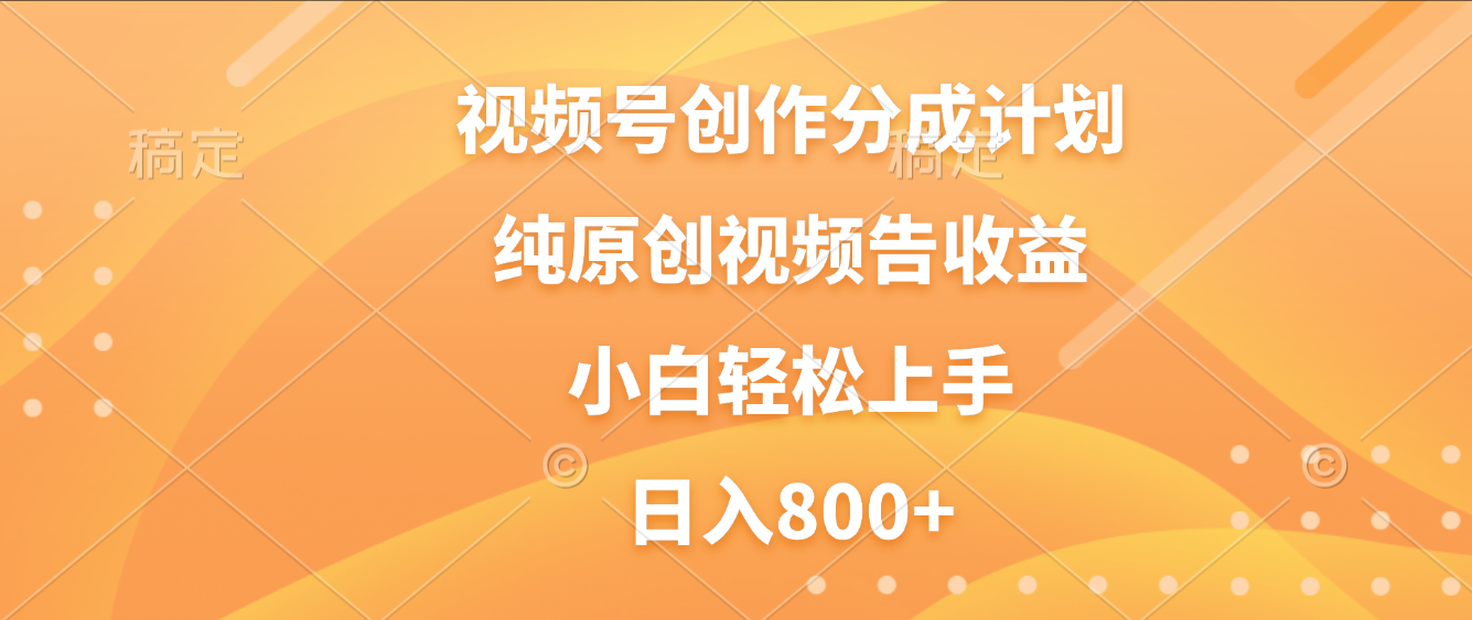 视频号创作分成计划,纯原创视频告收益,新手小白轻松上手,日入800+-千图副业网