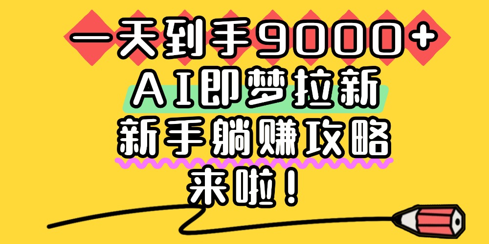 一天到手9000+，AI即梦拉新，新手躺赚攻略，来啦！-千图副业网