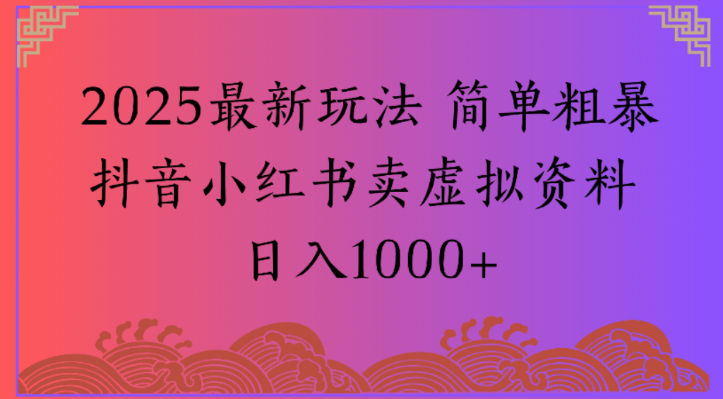2025最新玩法，简单粗暴通过抖音小红书卖虚拟资料日1000+-千图副业网