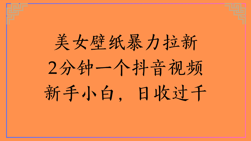 美女壁纸，暴力拉新2分钟一个抖音视频新手小白，日收过千-千图副业网