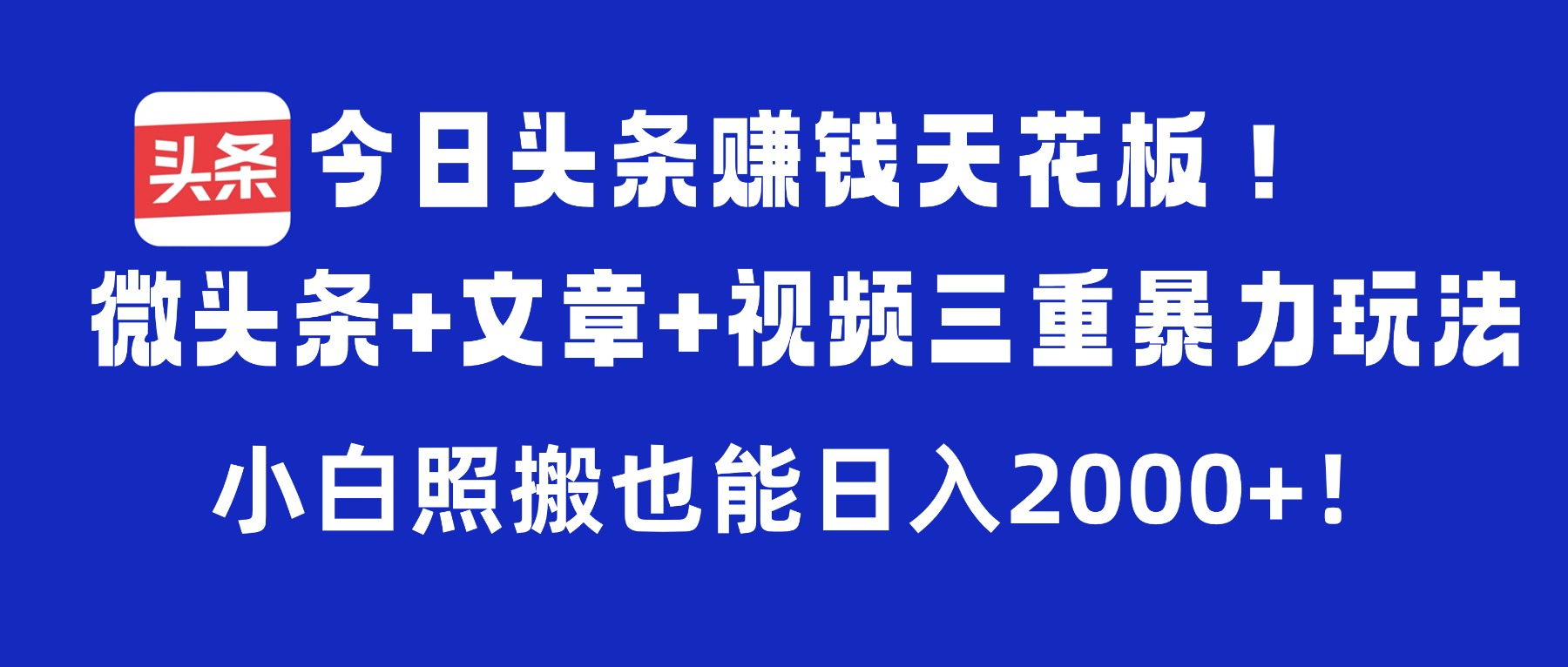 今日头条赚钱天花板!微头条+文章+视频三重暴力玩法,小白照搬也能日入2000+-千图副业网