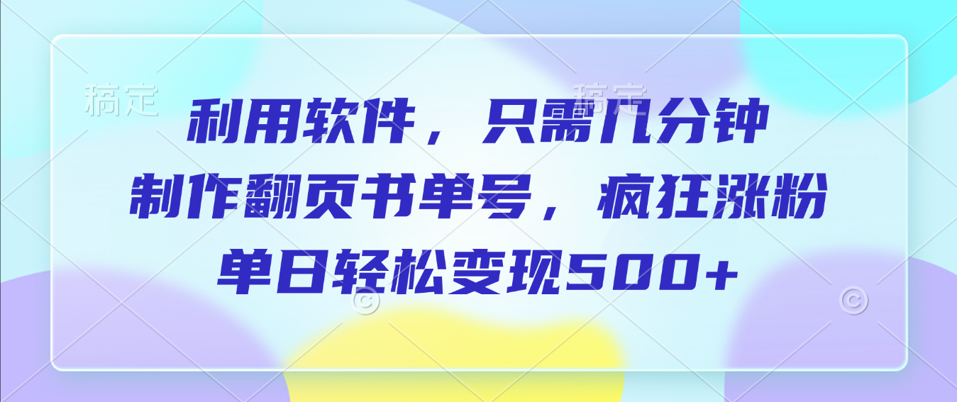 利用软件,作翻页书单号,只需几分钟,制疯狂涨粉,单日轻松变现500+-千图副业网