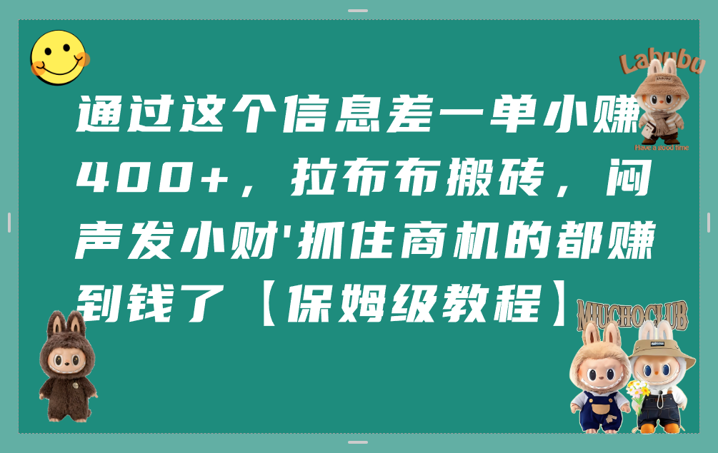 通过这个信息差一单小赚400+，拉布布搬砖，闷声发小财，抓住商机的都赚到钱了【保姆级教程】-千图副业网