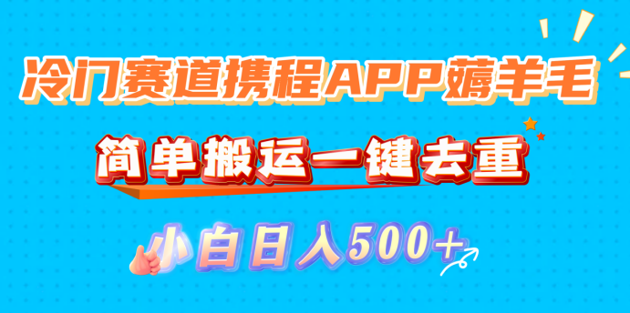 冷门赛道携程APP薅羊毛，简单搬运一键去重，小白日入500+-千图副业网