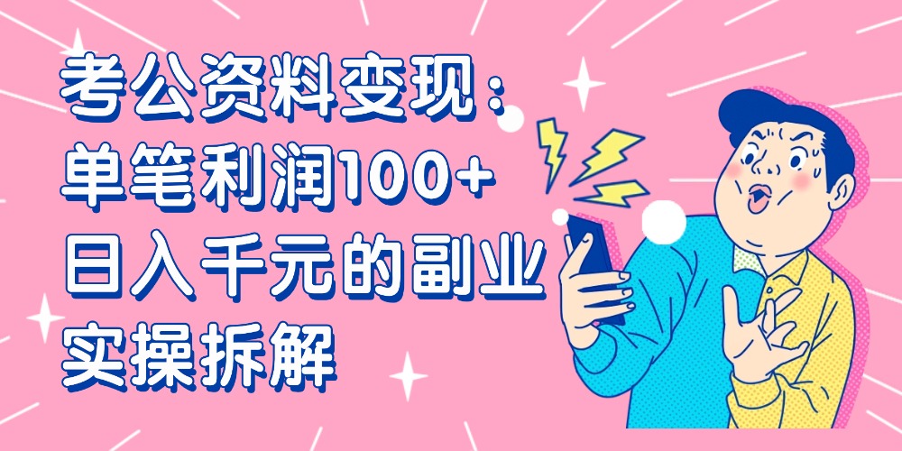【小红书、咸鱼变现】考公资料变现:单笔利润100+,日入千元的副业实操拆解-千图副业网