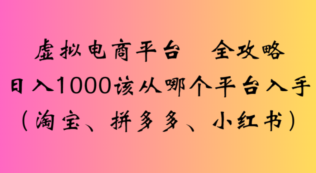 虚拟电商平台,该从哪个平台入手(淘宝、拼多多、小红书)全攻略日入1000-千图副业网
