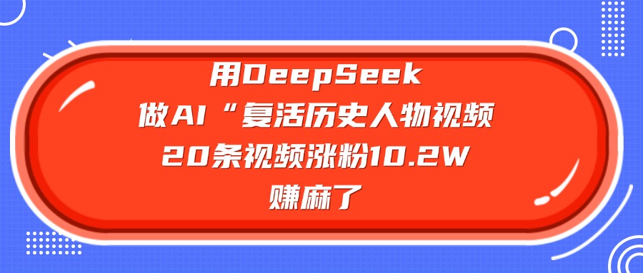 用DeepSeek做复活历史人物AI视频,20条视频涨粉10.2W,赚麻了-千图副业网