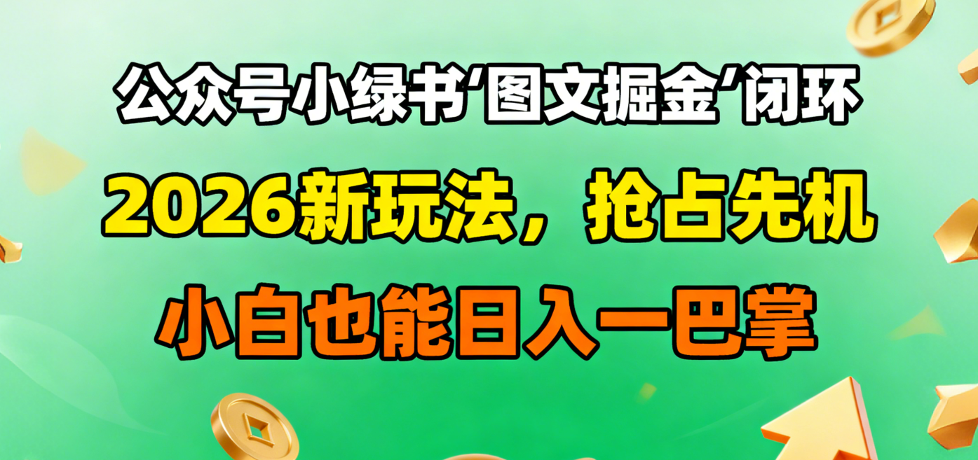 公众号小绿书图文掘金闭环，2026新玩法，抢占先机，小白也能日入一巴掌-千图副业网