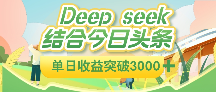 deep seek 结合今日头条,单日收益可突破 3000+,只需要简单的复制粘贴即可-千图副业网