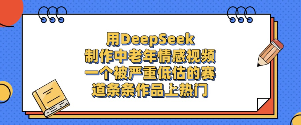 用DeepSeek制作中老年情感视频,一个被严重低估的赛道,条条作品上热门!-千图副业网