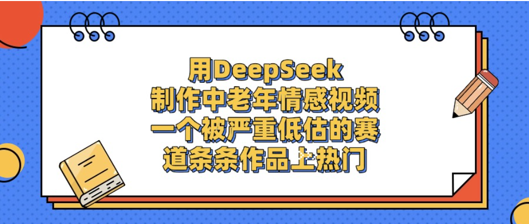 一个被严重低估的赛道,用DeepSeek制作中老年情感视频,条条作品上热门!-千图副业网