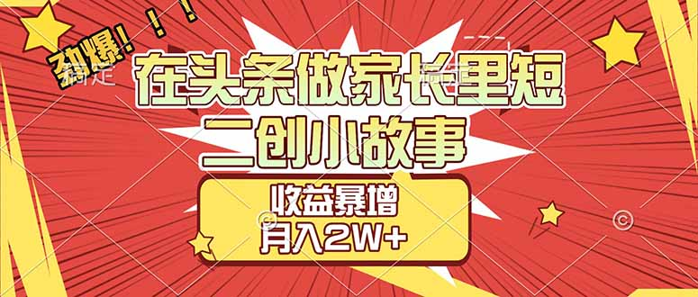 【劲爆】在头条做家长里短二创小故事，收益暴增，月入2W+-千图副业网