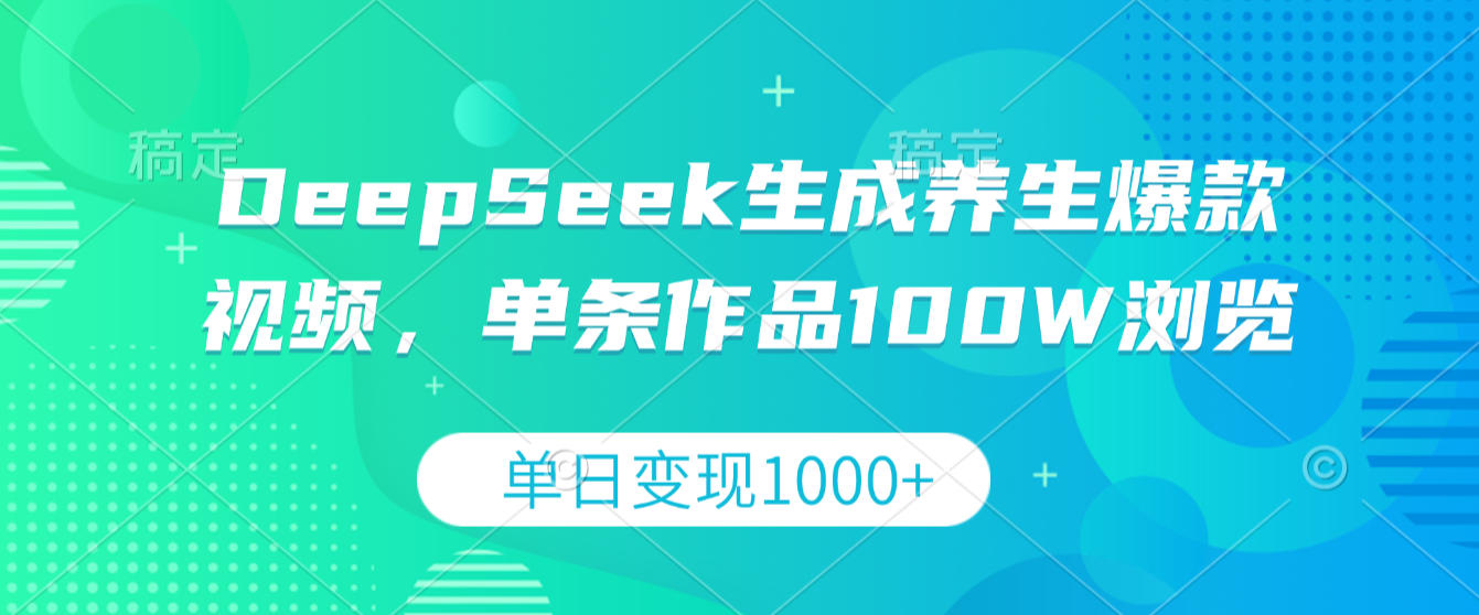 DeepSeek生成养生爆款视频,单条作品100W浏览,单日变现1000+-千图副业网