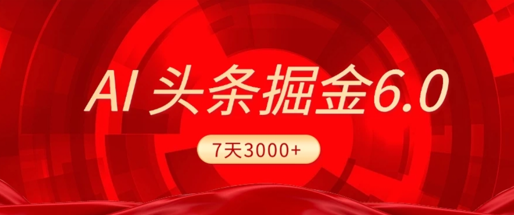 2026最新AI头条6.0，7天挣了3000+，操作很简单，小白可以照做（附详细教程）-千图副业网