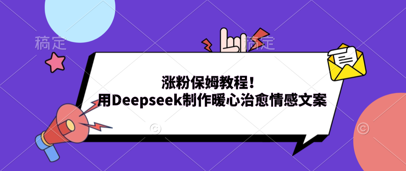 涨粉保姆教程！用Deepseek制作暖心治愈情感文案-千图副业网